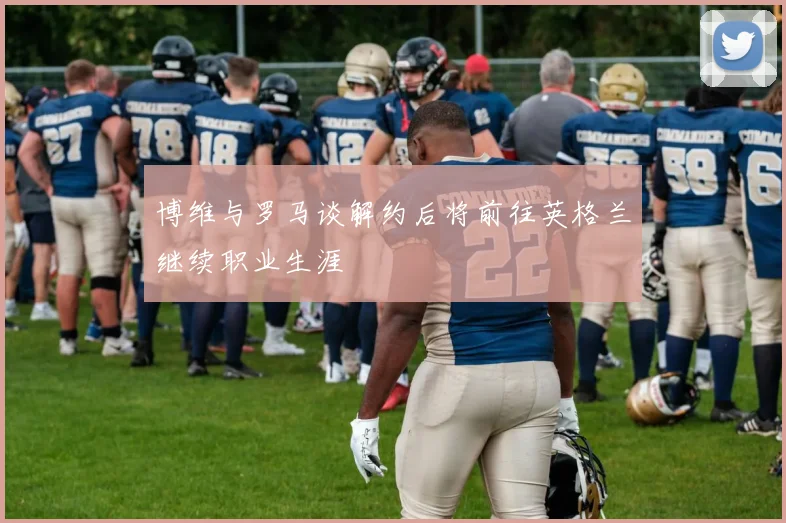 博维与罗马谈解约后将前往英格兰继续职业生涯