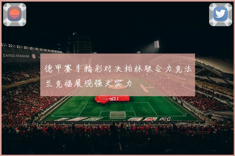 德甲赛季精彩对决柏林联合力克法兰克福展现强大实力