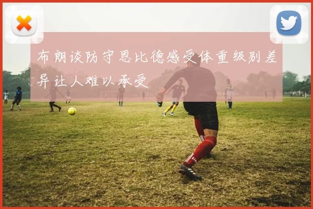 布朗谈防守恩比德感受体重级别差异让人难以承受