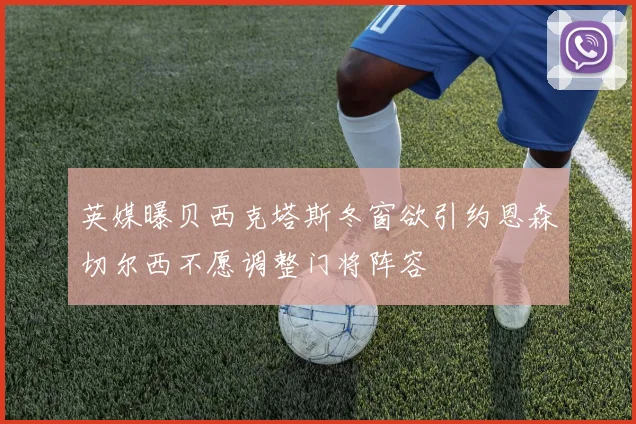 英媒曝贝西克塔斯冬窗欲引约恩森切尔西不愿调整门将阵容