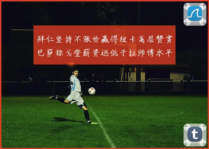 拜仁坚持不涨价赢得纽卡高层赞赏巴萨称戈登薪资远低于拉师傅水平
