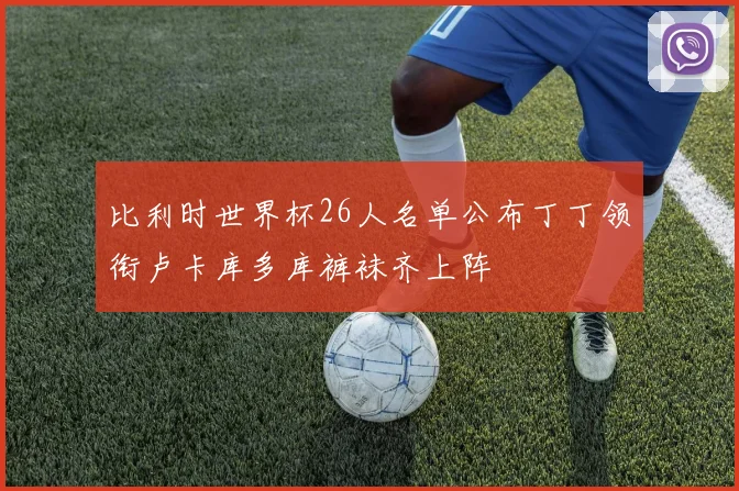 比利时世界杯26人名单公布丁丁领衔卢卡库多库裤袜齐上阵