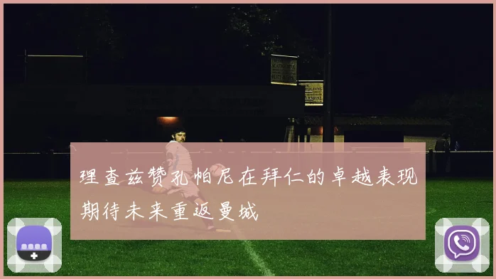 理查兹赞孔帕尼在拜仁的卓越表现期待未来重返曼城