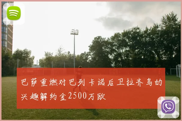 巴萨重燃对巴列卡诺后卫拉齐乌的兴趣解约金2500万欧