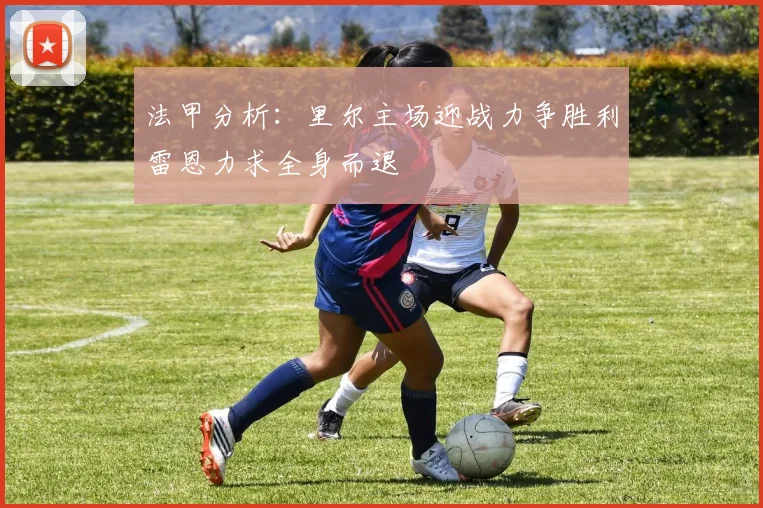 法甲分析：里尔主场迎战力争胜利雷恩力求全身而退